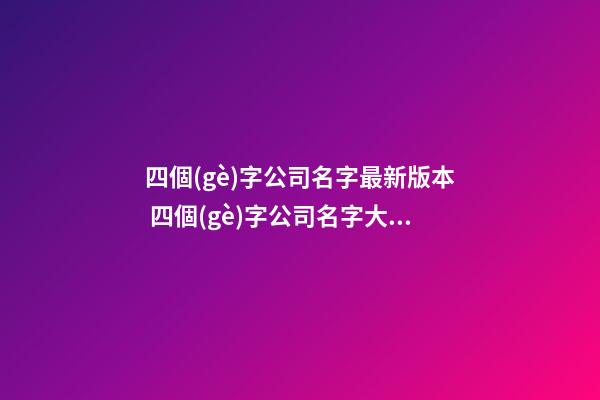四個(gè)字公司名字最新版本 四個(gè)字公司名字大全-第1張-公司起名-玄機(jī)派